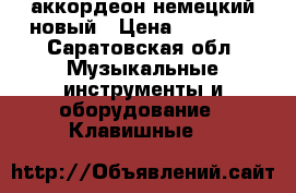 аккордеон немецкий новый › Цена ­ 30 000 - Саратовская обл. Музыкальные инструменты и оборудование » Клавишные   